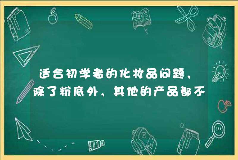 适合初学者的化妆品问题，除了粉底外，其他的产品都不用使用太好的，普通就可以了，等化妆熟练了，再买效果好的产品。<p><p>1美妆蛋或海绵粉扑<p><p>可以用来涂抹底妆<p><p>将粉,第1张