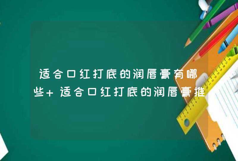 适合口红打底的润唇膏有哪些 适合口红打底的润唇膏推荐,第1张