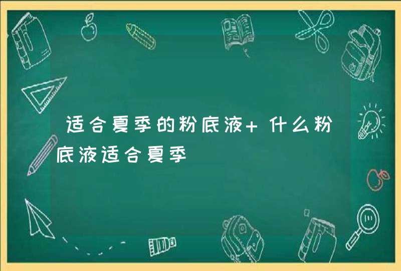 适合夏季的粉底液 什么粉底液适合夏季,第1张