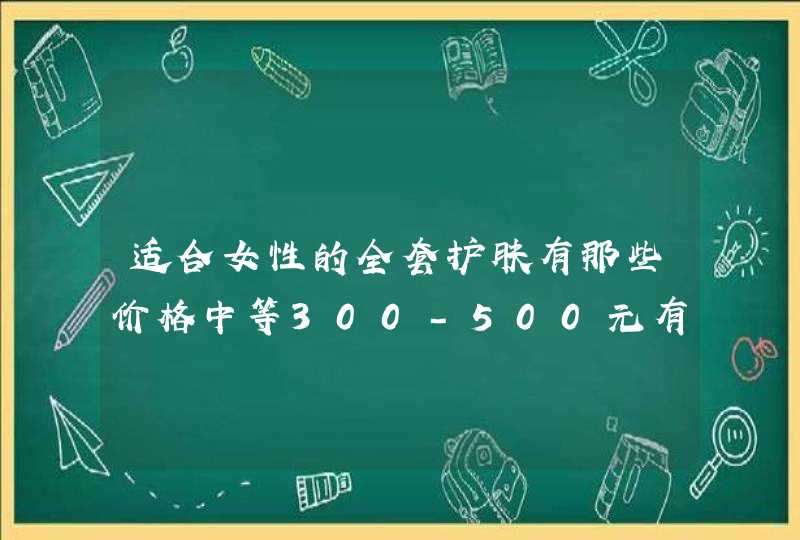 适合女性的全套护肤有那些价格中等300-500元有哪些,第1张