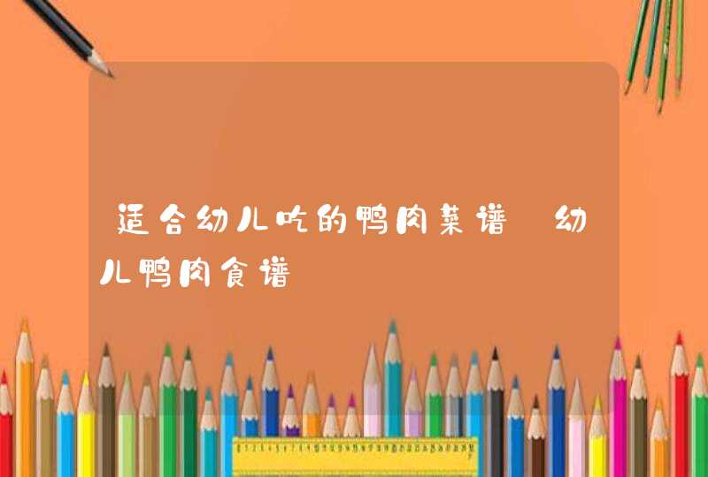 适合幼儿吃的鸭肉菜谱_幼儿鸭肉食谱,第1张