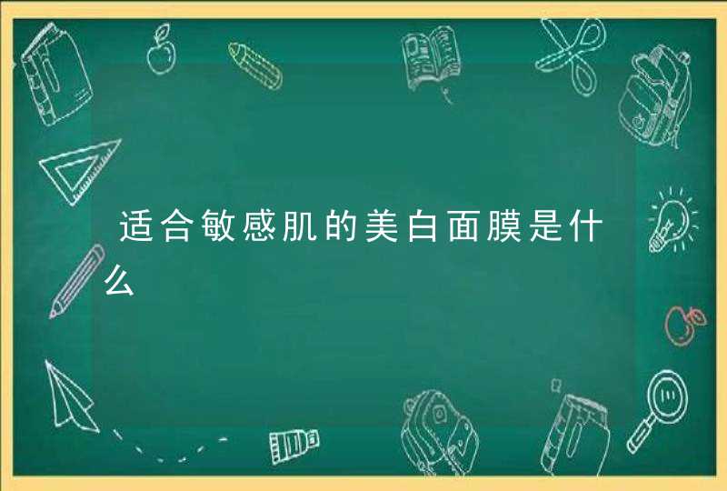 适合敏感肌的美白面膜是什么,第1张