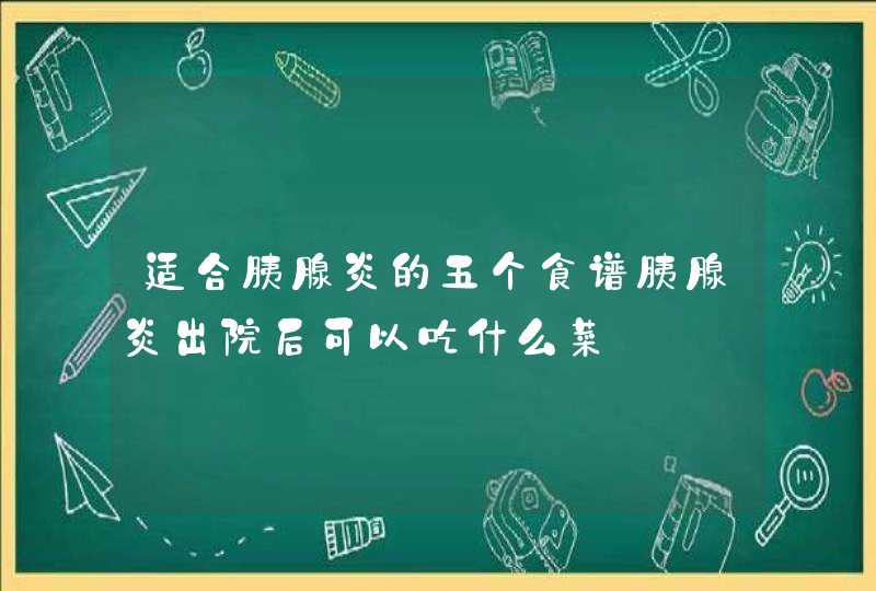 适合胰腺炎的五个食谱胰腺炎出院后可以吃什么菜,第1张