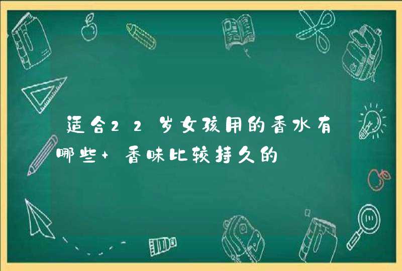 适合22岁女孩用的香水有哪些 香味比较持久的,第1张