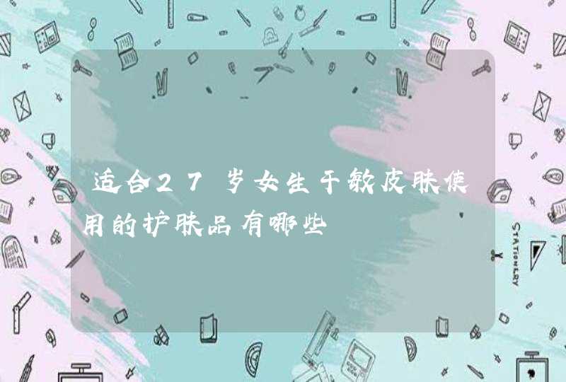 适合27岁女生干敏皮肤使用的护肤品有哪些,第1张