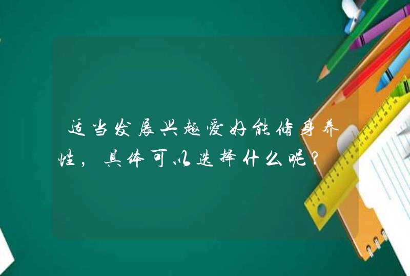 适当发展兴趣爱好能修身养性，具体可以选择什么呢？,第1张