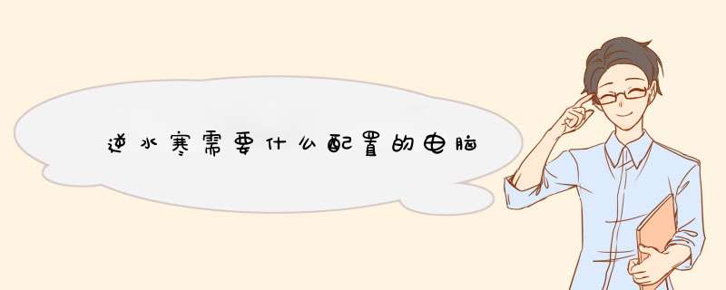 逆水寒需要什么配置的电脑,第1张