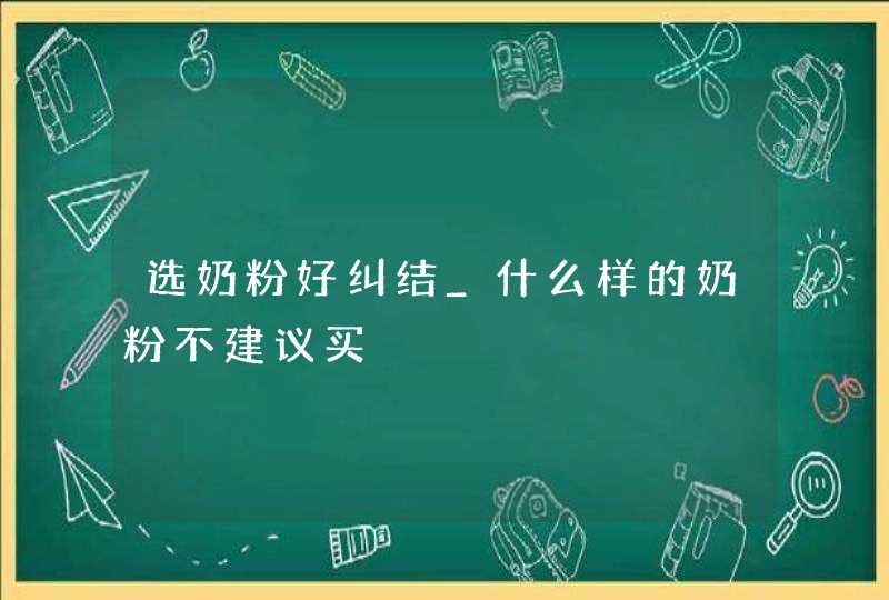 选奶粉好纠结_什么样的奶粉不建议买,第1张