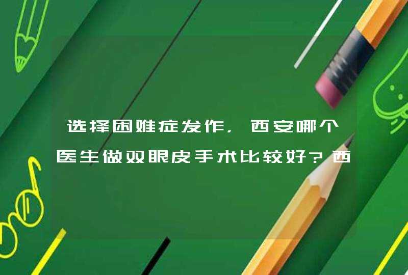 选择困难症发作，西安哪个医生做双眼皮手术比较好?西安伊美尔荆万里医生做的怎么样？,第1张