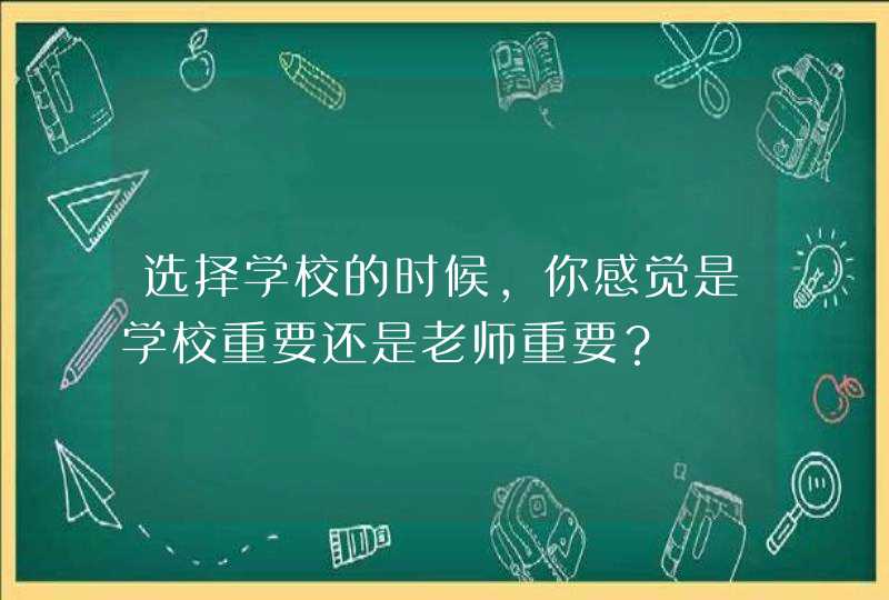 选择学校的时候，你感觉是学校重要还是老师重要？,第1张