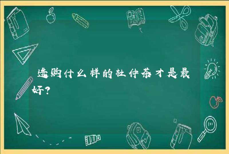 选购什么样的杜仲茶才是最好？,第1张