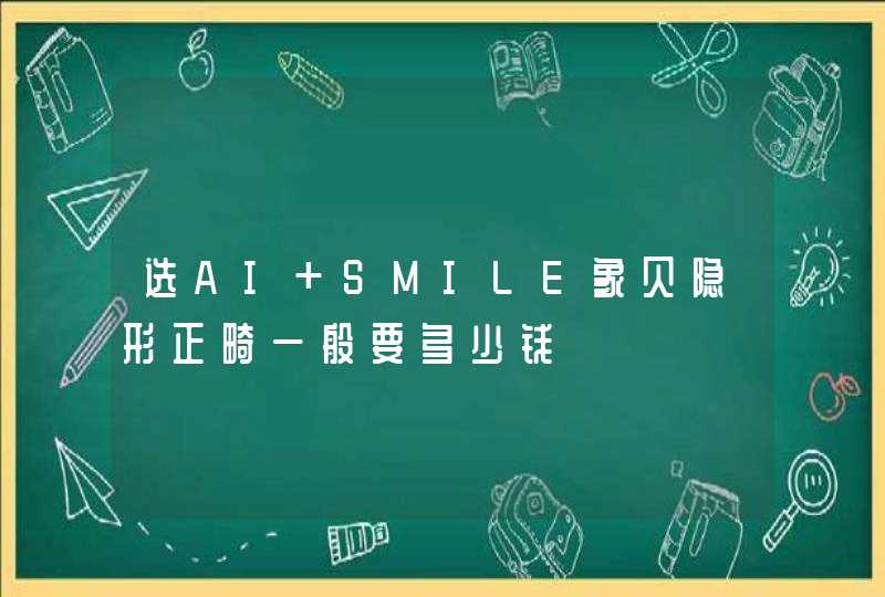 选AI SMILE象贝隐形正畸一般要多少钱,第1张