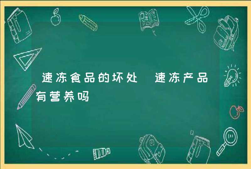 速冻食品的坏处_速冻产品有营养吗,第1张