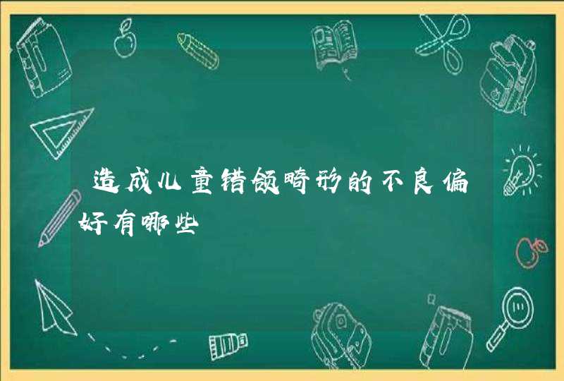 造成儿童错颌畸形的不良偏好有哪些,第1张