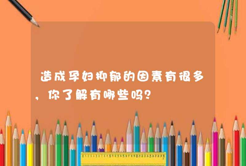 造成孕妇抑郁的因素有很多，你了解有哪些吗？,第1张