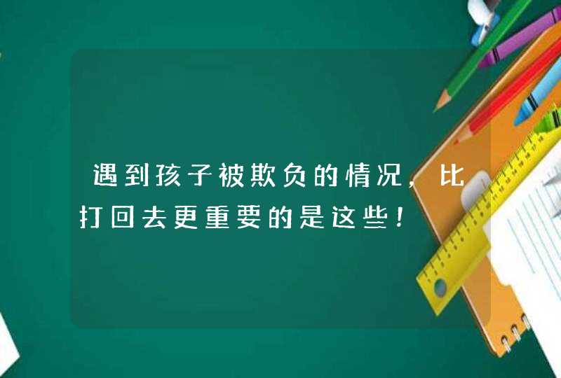 遇到孩子被欺负的情况，比打回去更重要的是这些！,第1张