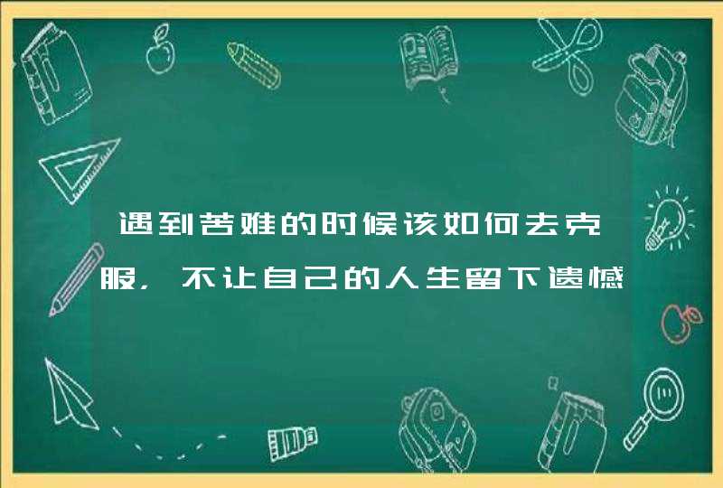 遇到苦难的时候该如何去克服，不让自己的人生留下遗憾？,第1张