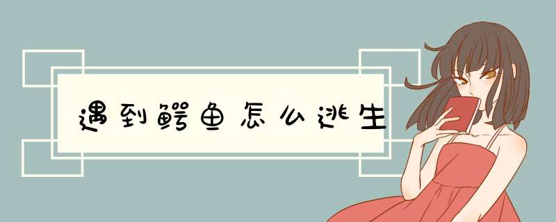 遇到鳄鱼怎么逃生,第1张