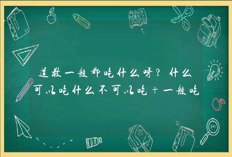 道教一般都吃什么呀？什么可以吃什么不可以吃 一般吃什么？ 我最近在做一偏论文 越详细越好 谢谢大佬,第1张