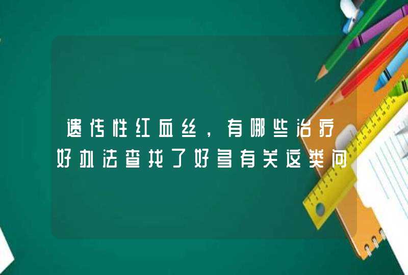 遗传性红血丝，有哪些治疗好办法查找了好多有关这类问题，到底哪个管用呢矛以用激光治疗法…,第1张