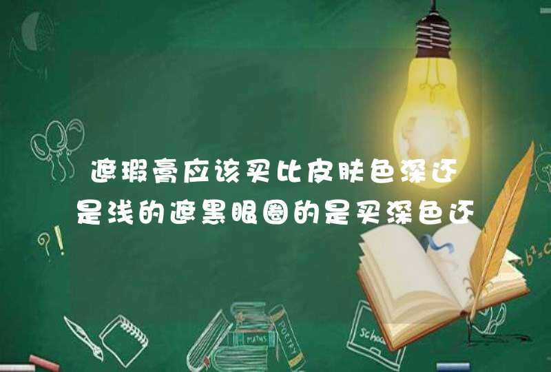 遮瑕膏应该买比皮肤色深还是浅的遮黑眼圈的是买深色还遮还是浅色呢,第1张