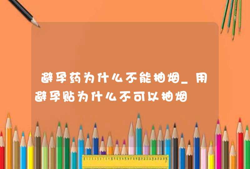 避孕药为什么不能抽烟_用避孕贴为什么不可以抽烟,第1张