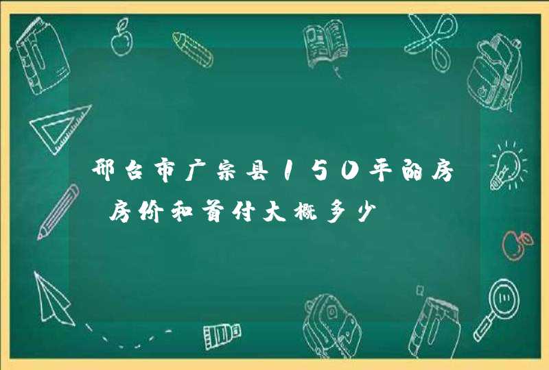 邢台市广宗县150平的房，房价和首付大概多少,第1张