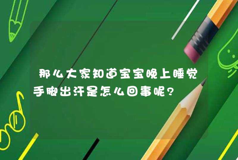 那么大家知道宝宝晚上睡觉手脚出汗是怎么回事呢?,第1张