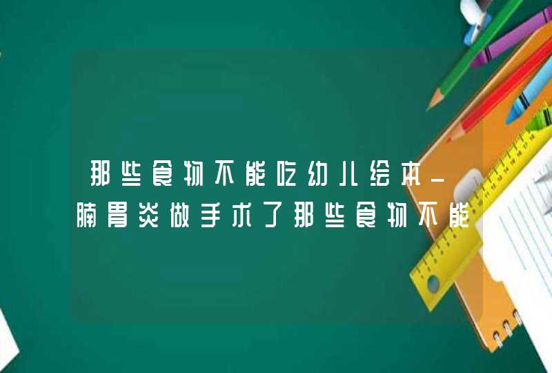 那些食物不能吃幼儿绘本_腩胃炎做手术了那些食物不能吃,第1张