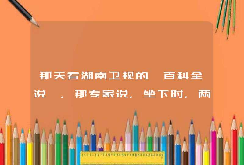 那天看湖南卫视的《百科全说》，那专家说，坐下时，两脚掌习惯性相对，恭喜你，你长子宫息肉了！这是真的,第1张