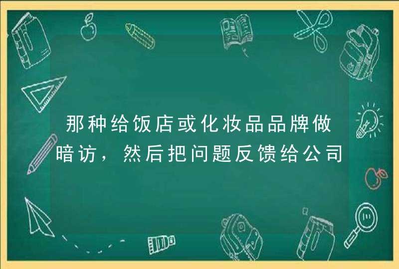 那种给饭店或化妆品品牌做暗访，然后把问题反馈给公司的叫什么工作啊谢谢大家,第1张