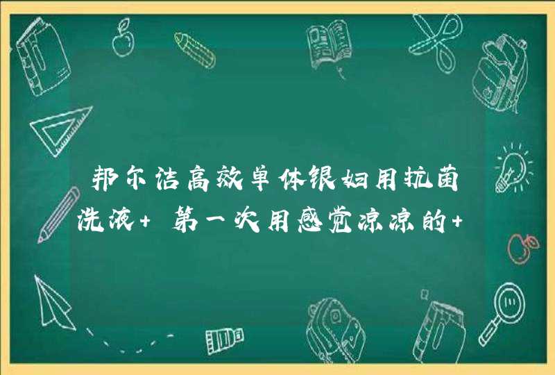 邦尔洁高效单体银妇用抗菌洗液 第一次用感觉凉凉的 第二天用就没什么感觉了 为什么,第1张