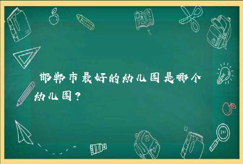 邯郸市最好的幼儿园是哪个幼儿园？,第1张