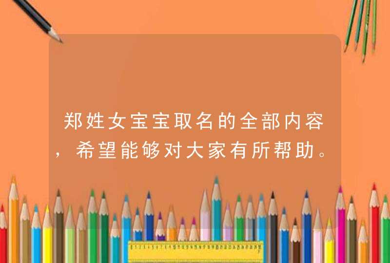 郑姓女宝宝取名的全部内容，希望能够对大家有所帮助。每一个孩子都是上天送给父母的天使，名字只是孩子生命中的一个加分项，所以父母也不必过度紧张。想要了解更多相关内容可以持续关注本站。<p><p><p>没有倒闭。根据查询相关资,第1张