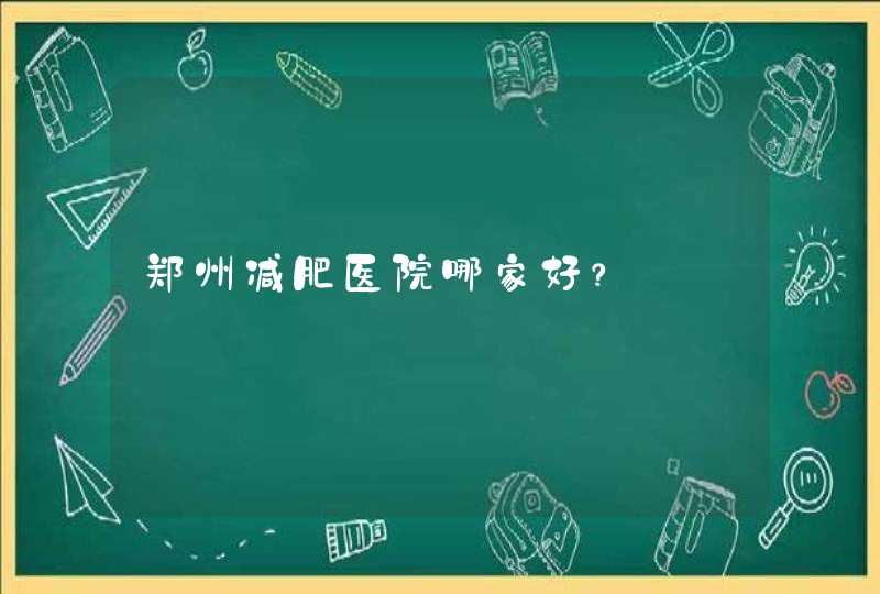 郑州减肥医院哪家好？,第1张