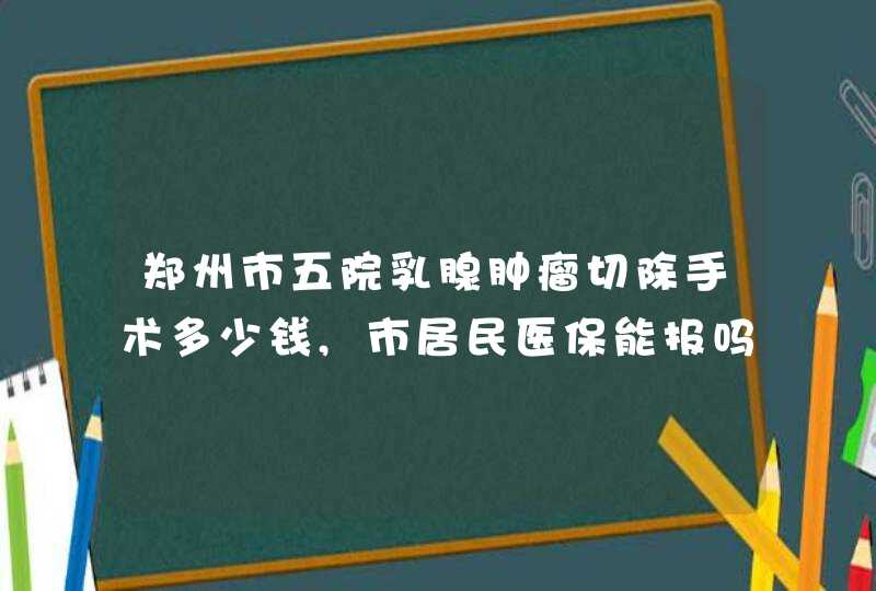 郑州市五院乳腺肿瘤切除手术多少钱,市居民医保能报吗?,第1张