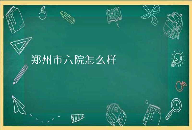 郑州市六院怎么样,第1张