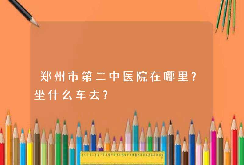 郑州市第二中医院在哪里？坐什么车去？,第1张