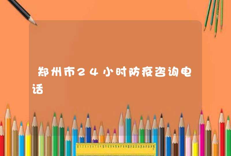 郑州市24小时防疫咨询电话,第1张