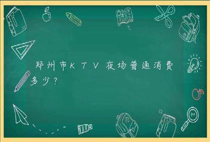 郑州市KTV夜场普通消费多少？,第1张