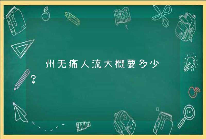 郑州无痛人流大概要多少钱？,第1张