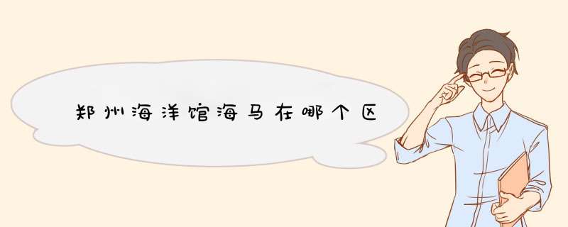 郑州海洋馆海马在哪个区,第1张