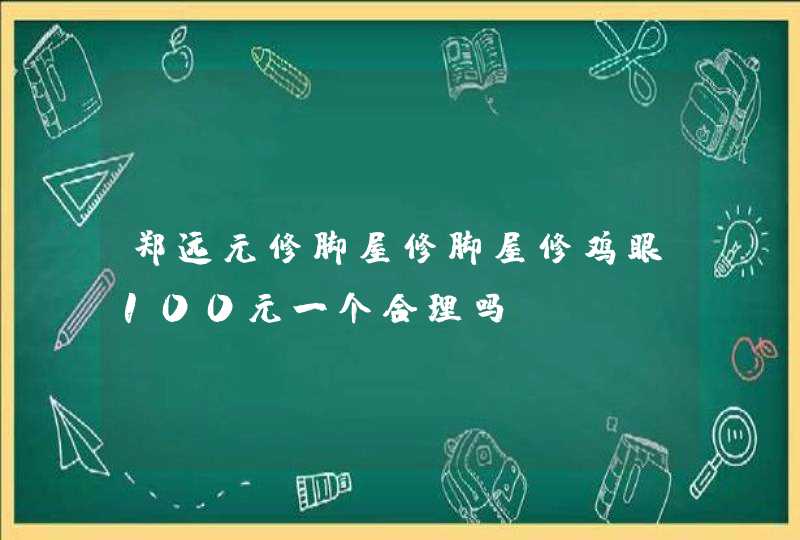 郑远元修脚屋修脚屋修鸡眼100元一个合理吗？,第1张