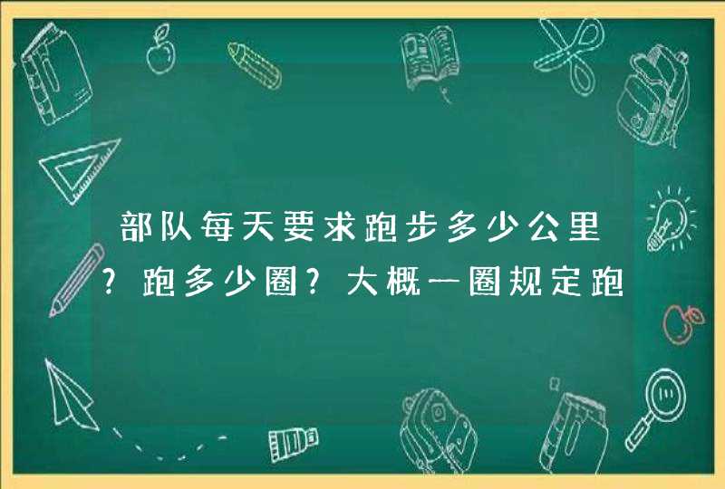 部队每天要求跑步多少公里？跑多少圈？大概一圈规定跑几分钟？,第1张