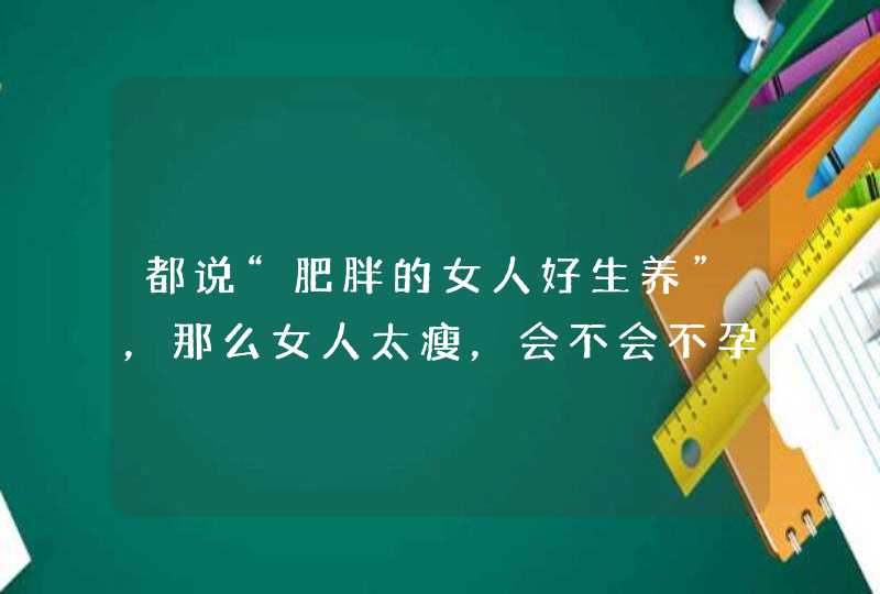 都说“肥胖的女人好生养”，那么女人太瘦，会不会不孕不育？,第1张