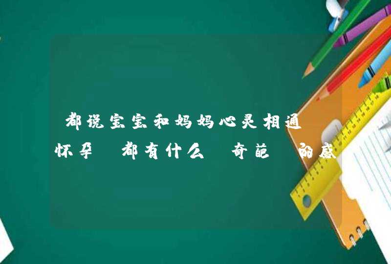 都说宝宝和妈妈心灵相通，怀孕前都有什么“奇葩”的感觉？,第1张