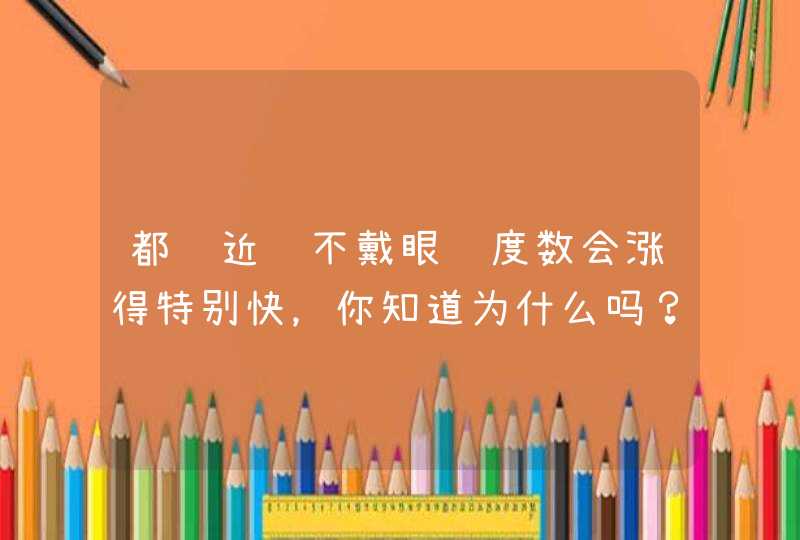 都说近视不戴眼镜度数会涨得特别快，你知道为什么吗？,第1张