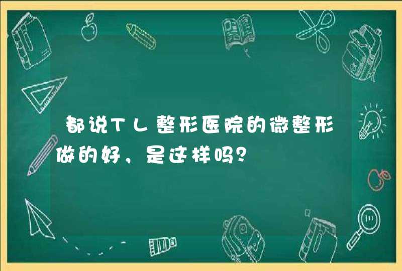 都说TL整形医院的微整形做的好，是这样吗？,第1张