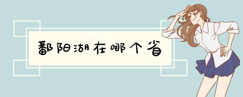鄱阳湖在哪个省,第1张 鄱阳湖在哪个省,第1张