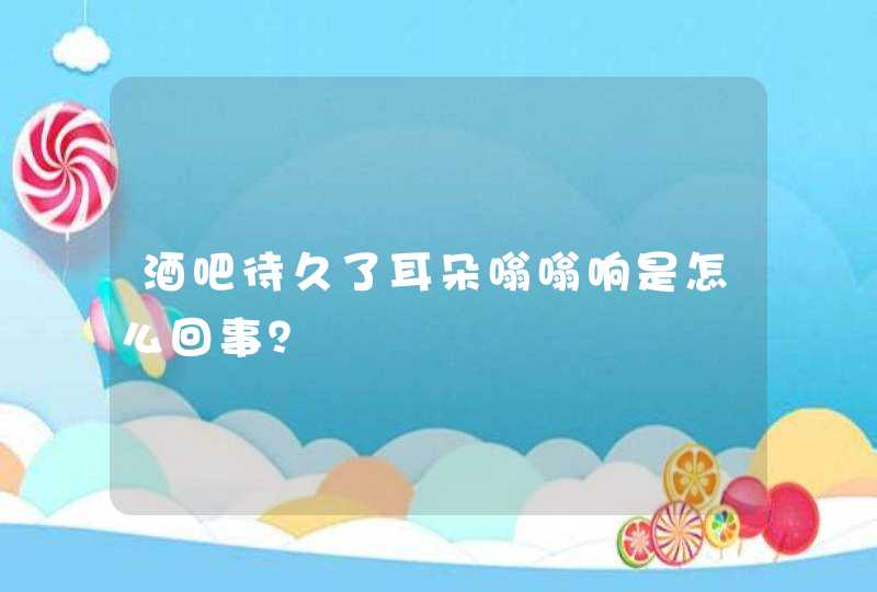 酒吧待久了耳朵嗡嗡响是怎么回事？,第1张